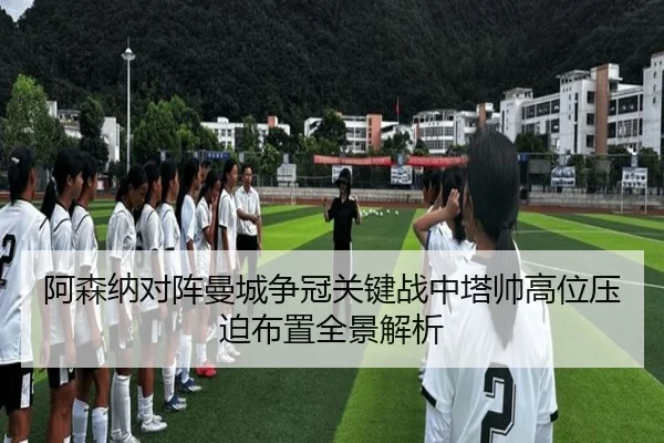 阿森纳对阵曼城争冠关键战中塔帅高位压迫布置全景解析