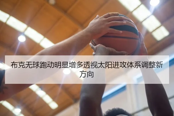布克无球跑动明显增多透视太阳进攻体系调整新方向