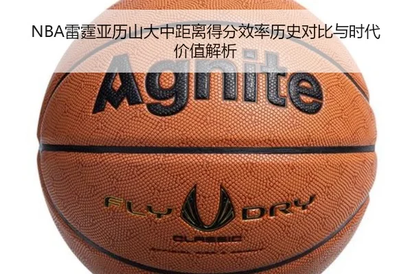 NBA雷霆亚历山大中距离得分效率历史对比与时代价值解析