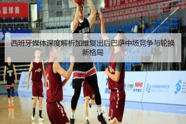 西班牙媒体深度解析加维复出后巴萨中场竞争与轮换新格局