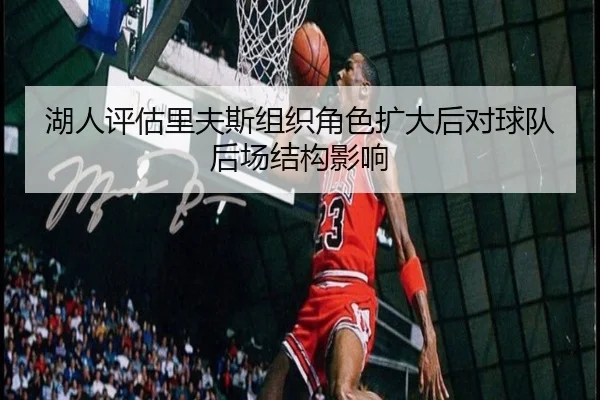 湖人评估里夫斯组织角色扩大后对球队后场结构影响