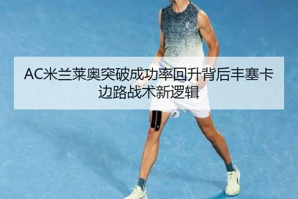 AC米兰莱奥突破成功率回升背后丰塞卡边路战术新逻辑