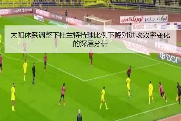 太阳体系调整下杜兰特持球比例下降对进攻效率变化的深层分析